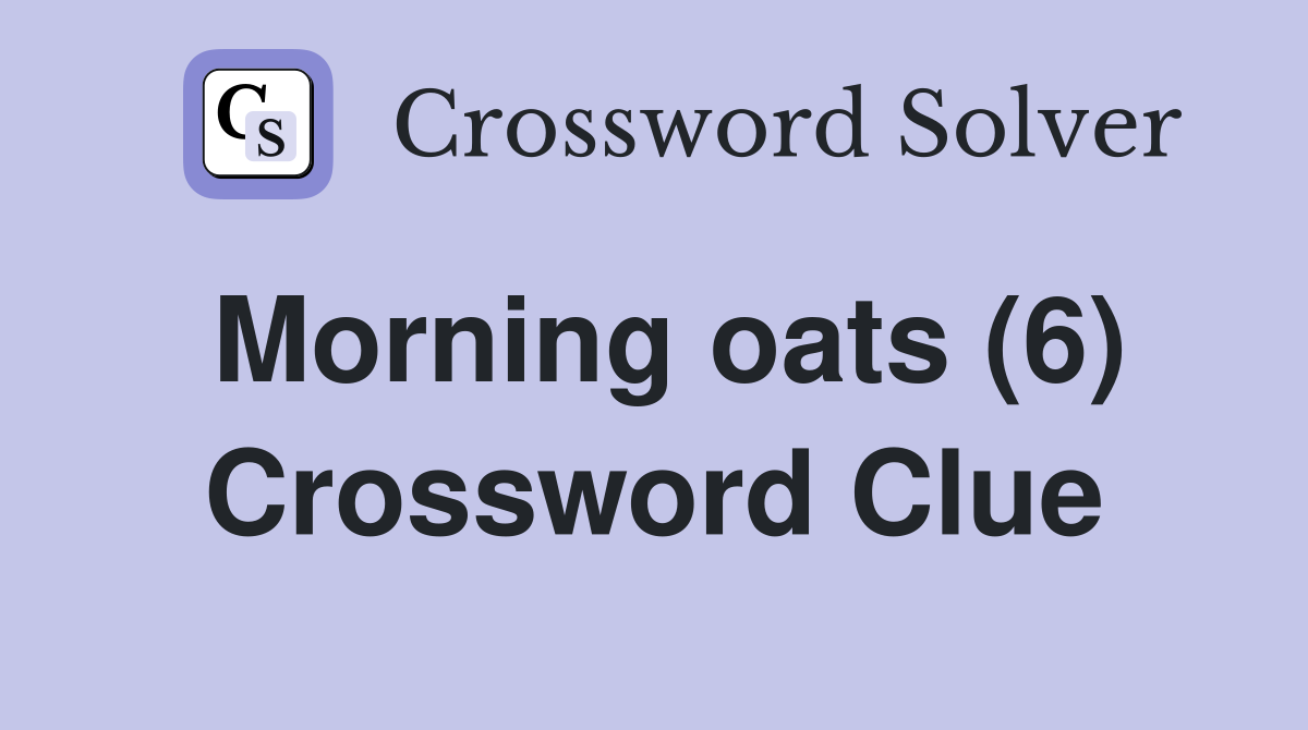Morning oats (6) Crossword Clue