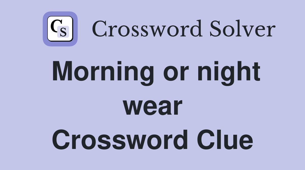 Morning or night wear Crossword Clue