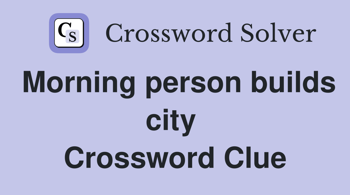 Morning person builds city  Crossword Clue