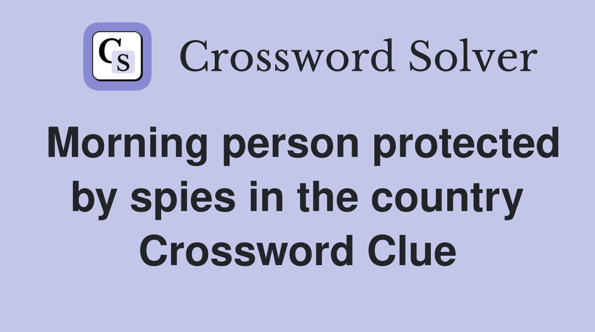 Morning person protected by spies in the country Crossword Clue