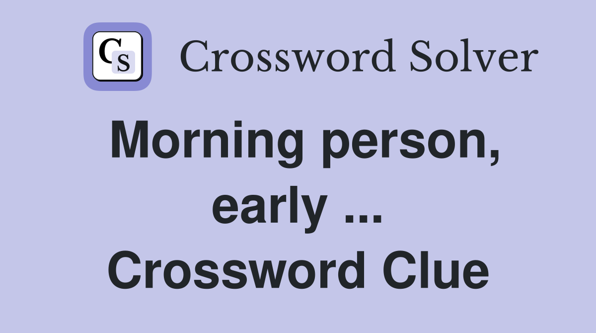 Morning person, early ... Crossword Clue