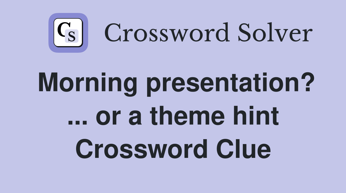 Morning presentation? ... or a theme hint Crossword Clue
