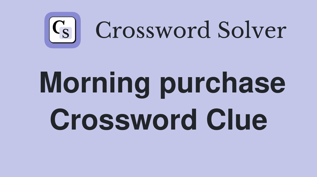 Morning purchase Crossword Clue