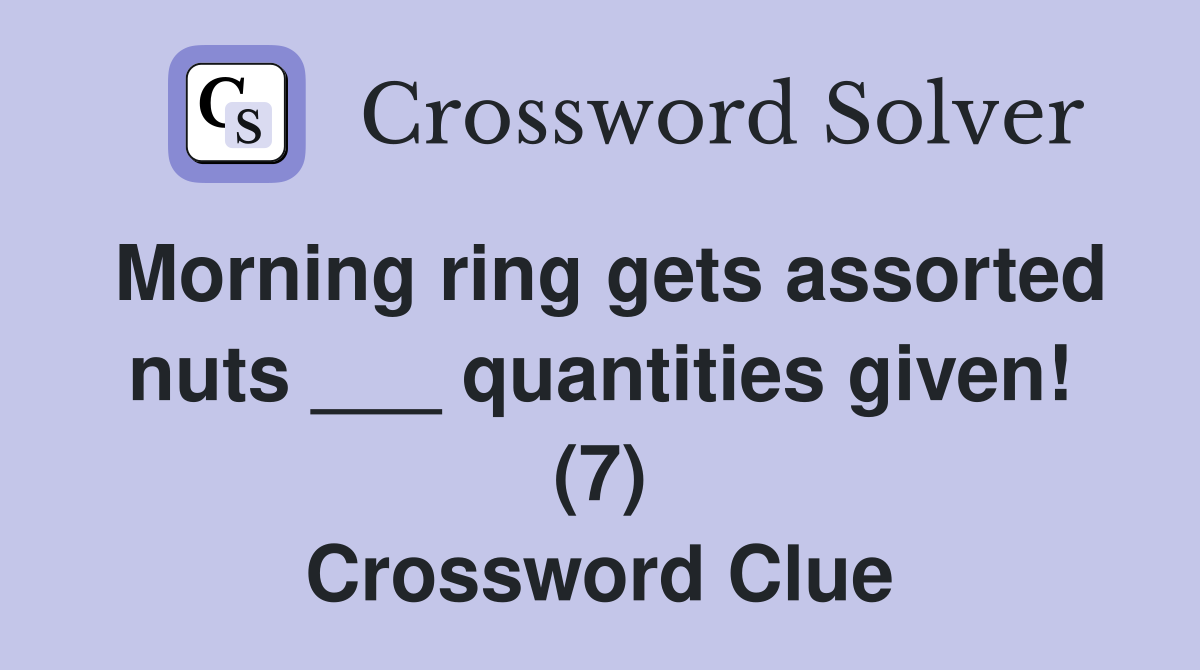 Morning ring gets assorted nuts ___ quantities given! (7) Crossword Clue