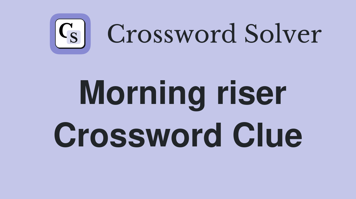 Morning riser Crossword Clue