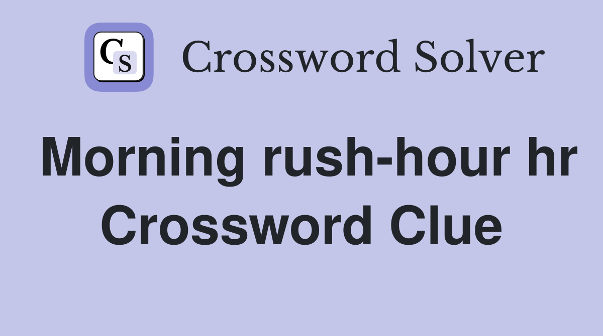 Morning rush-hour hr Crossword Clue