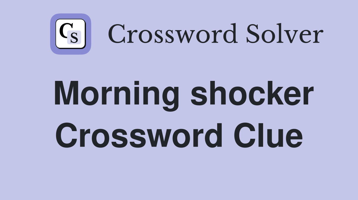 Morning shocker Crossword Clue