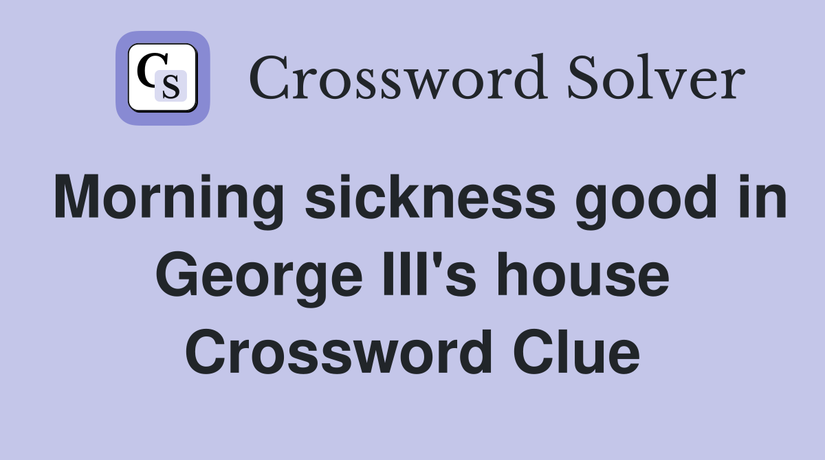 Morning sickness good in George III's house Crossword Clue