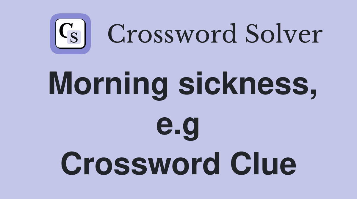 Morning sickness, e.g Crossword Clue