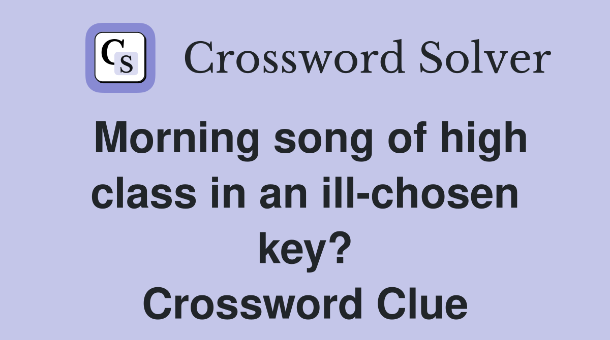 Morning song of high class in an ill-chosen key? Crossword Clue