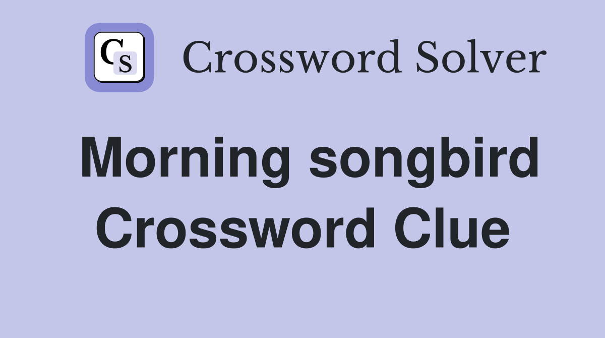 Morning songbird Crossword Clue