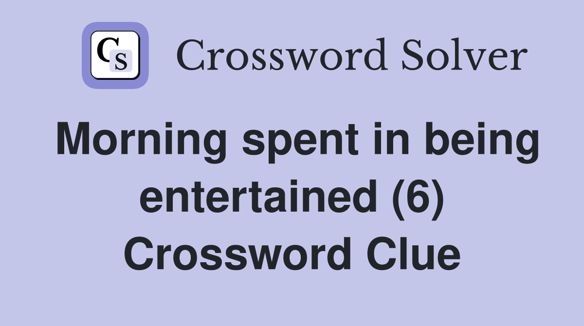 Morning spent in being entertained (6) Crossword Clue