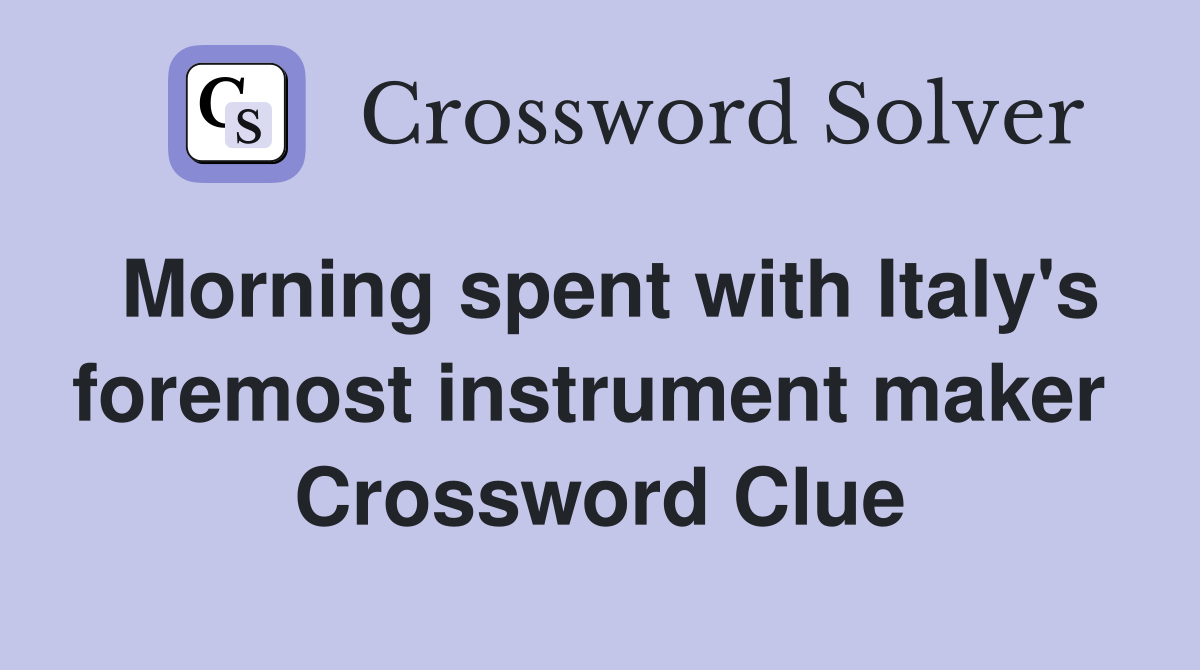 Morning spent with Italy's foremost instrument maker  Crossword Clue