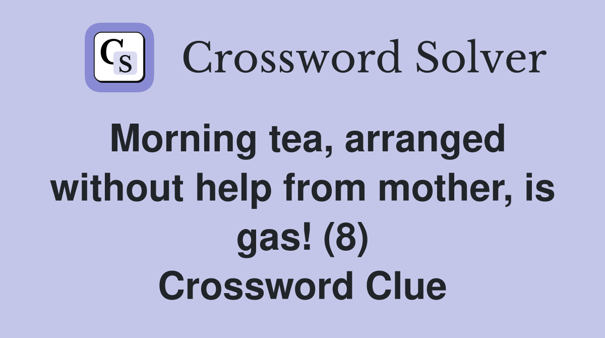 Morning tea, arranged without help from mother, is gas! (8) Crossword Clue