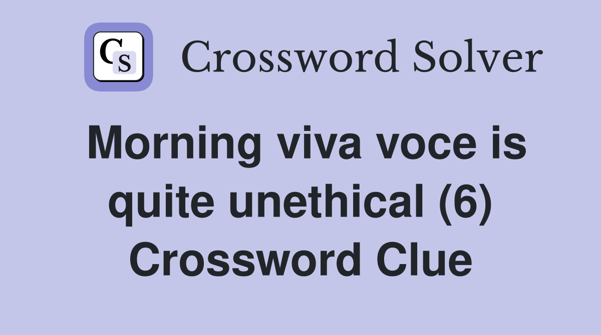 Morning viva voce is quite unethical (6) Crossword Clue