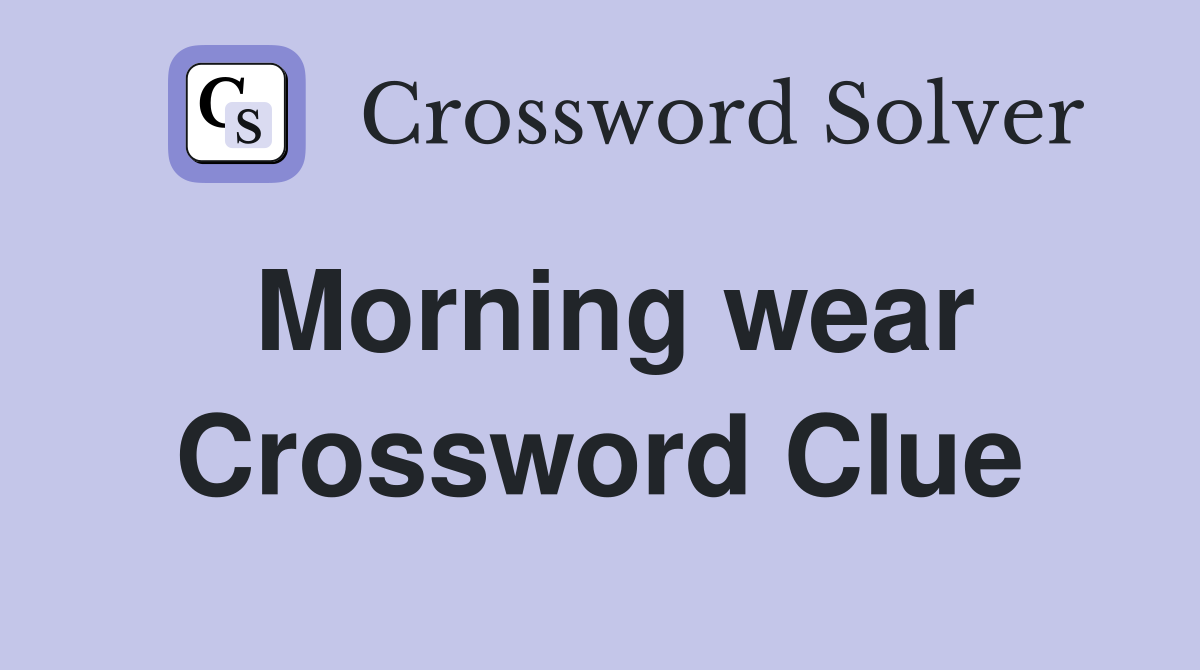 Morning wear Crossword Clue