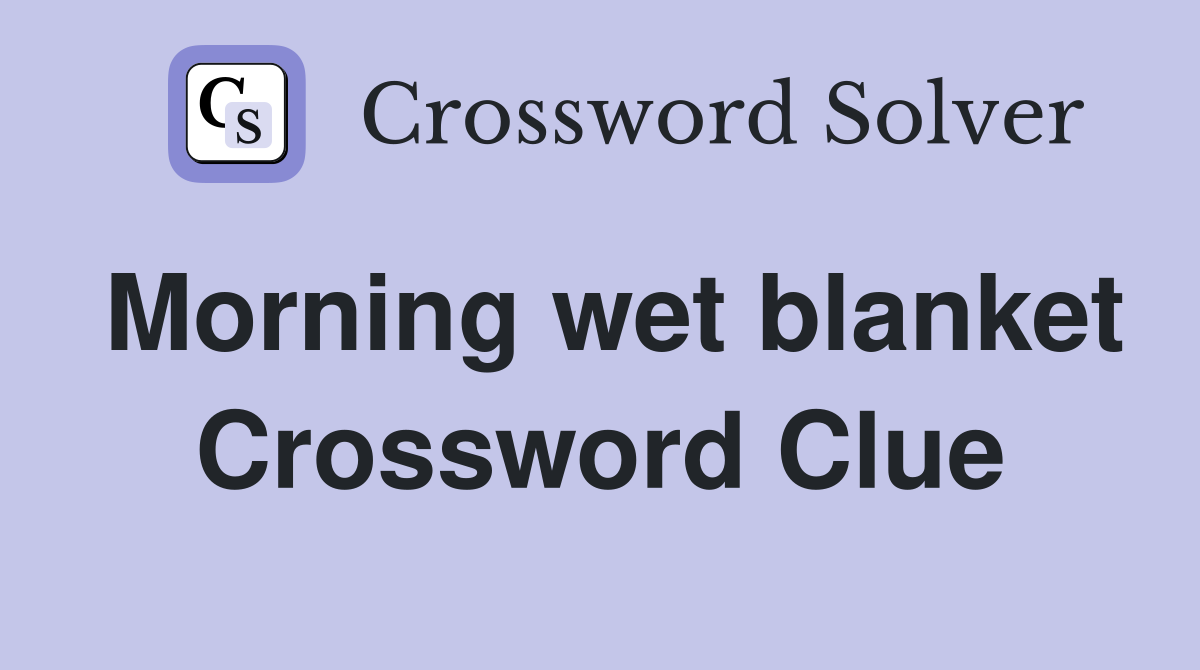 Morning wet blanket Crossword Clue