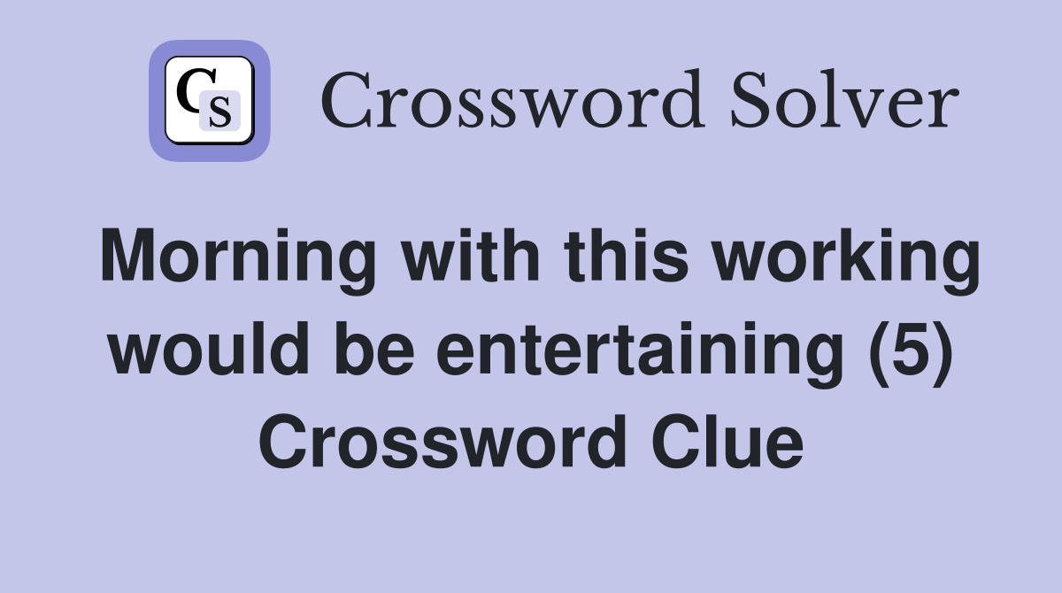 Morning with this working would be entertaining (5) Crossword Clue