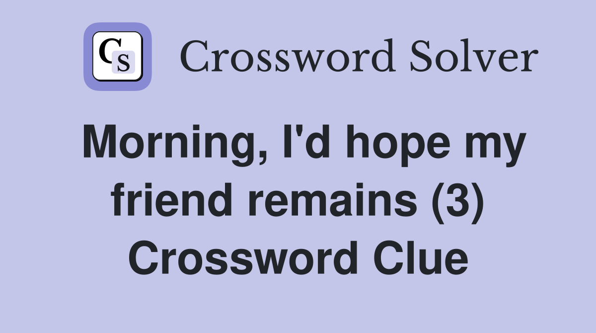 Morning, I'd hope my friend remains (3) Crossword Clue