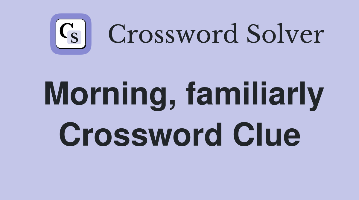 Morning, familiarly Crossword Clue