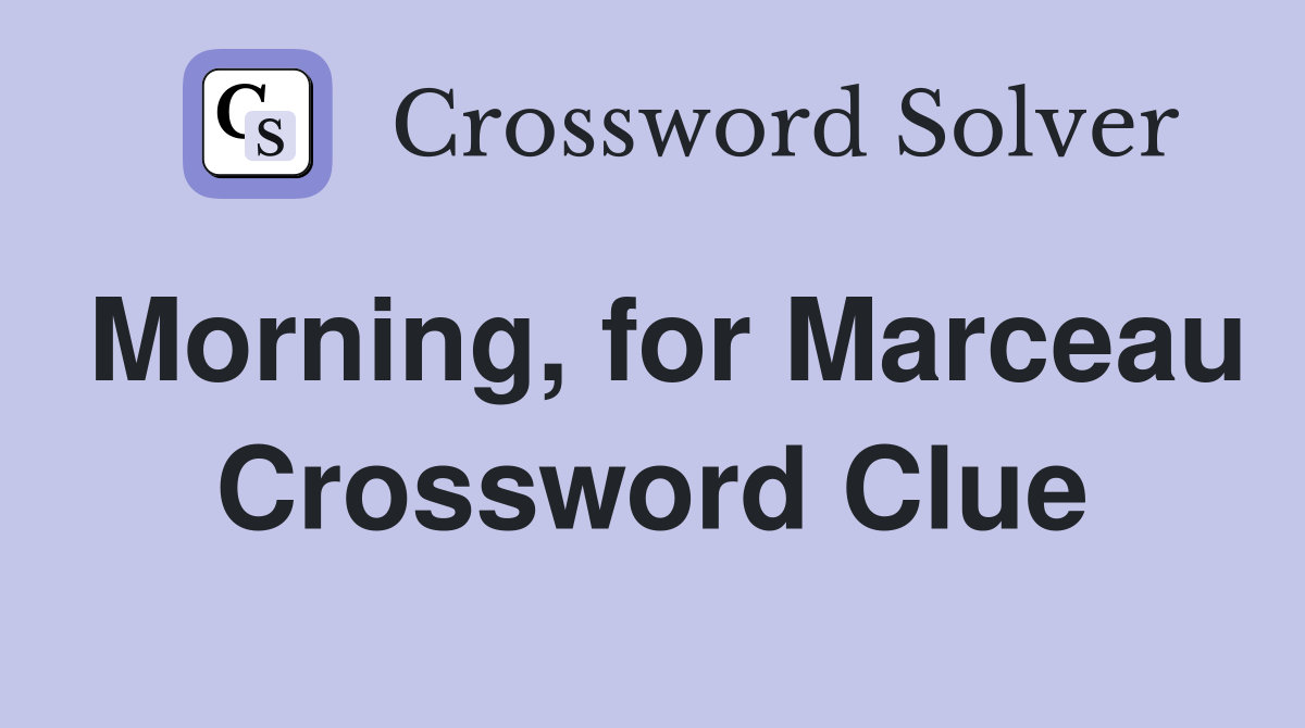Morning, for Marceau Crossword Clue