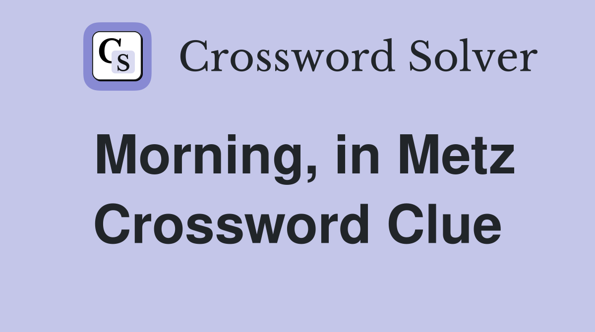 Morning, in Metz Crossword Clue