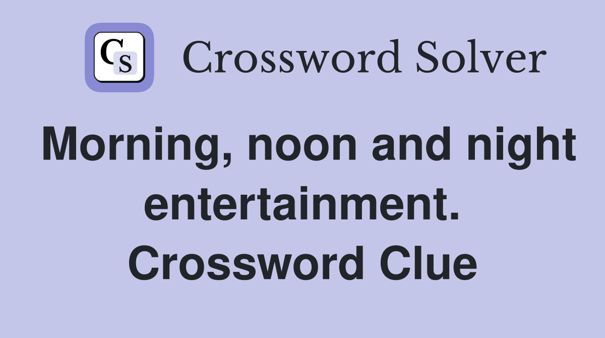 Morning, noon and night entertainment. Crossword Clue