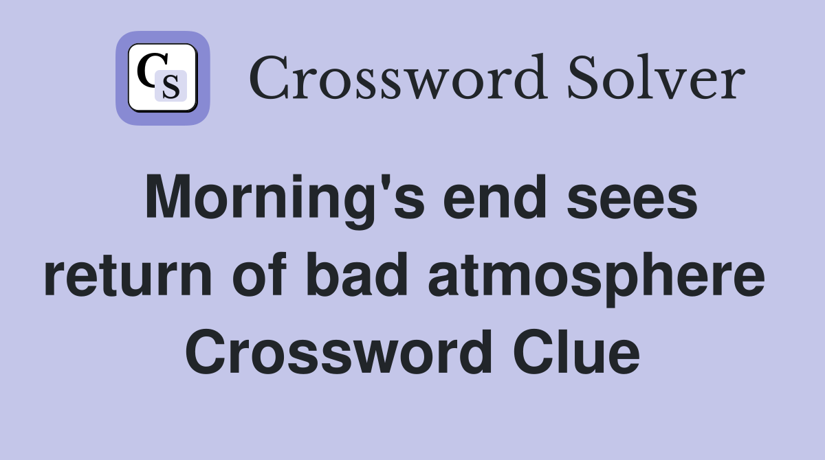 Morning's end sees return of bad atmosphere  Crossword Clue