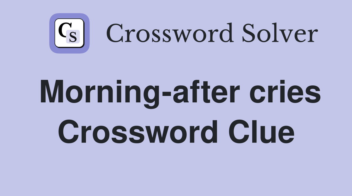 Morning-after cries Crossword Clue