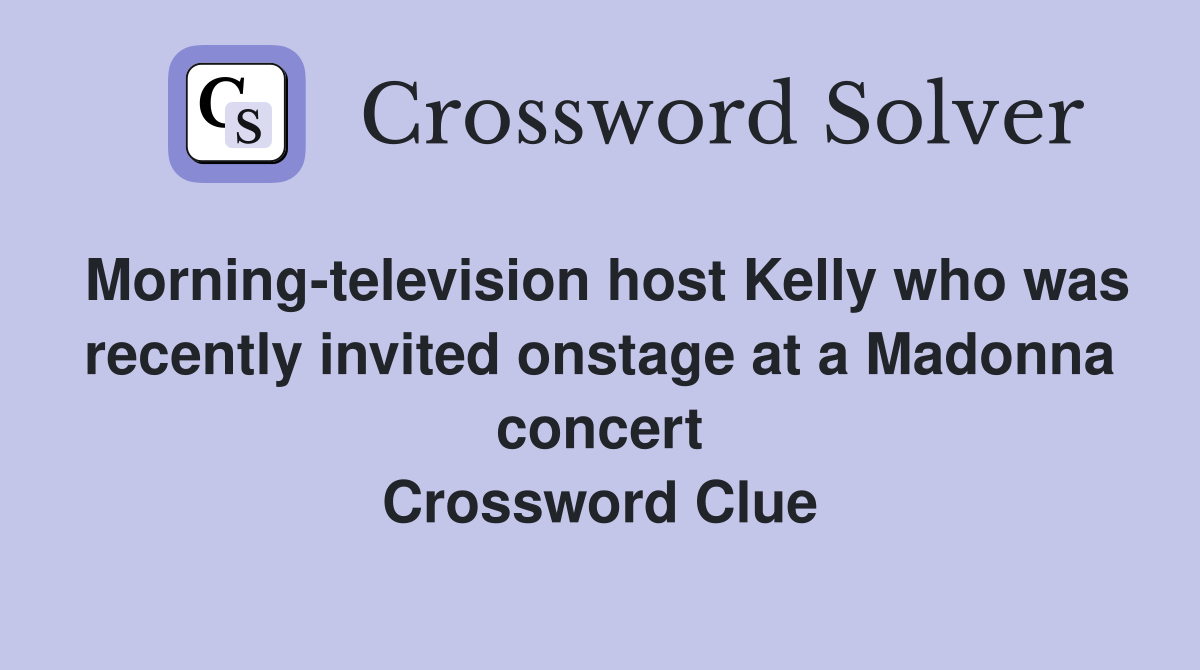 Morning-television host Kelly who was recently invited onstage at a Madonna concert Crossword Clue