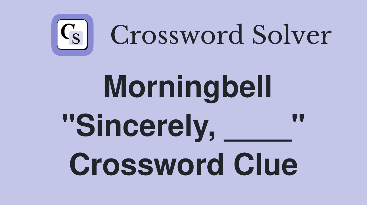 Morningbell "Sincerely, ____" Crossword Clue