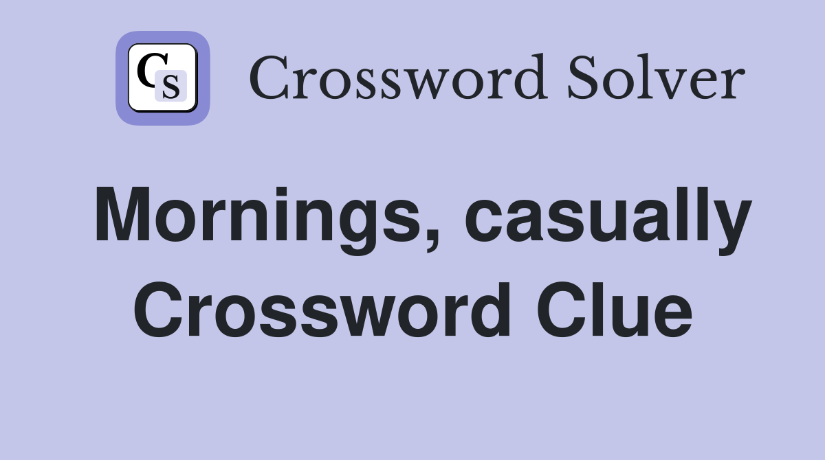 Mornings, casually Crossword Clue