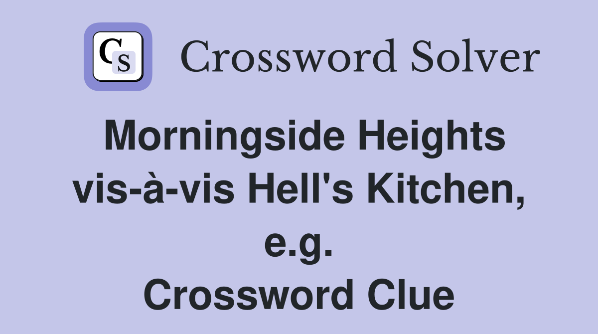 Morningside Heights vis-à-vis Hell's Kitchen, e.g. Crossword Clue