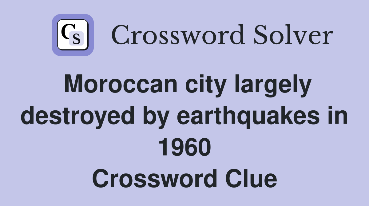 Moroccan city largely destroyed by earthquakes in 1960 Crossword Clue