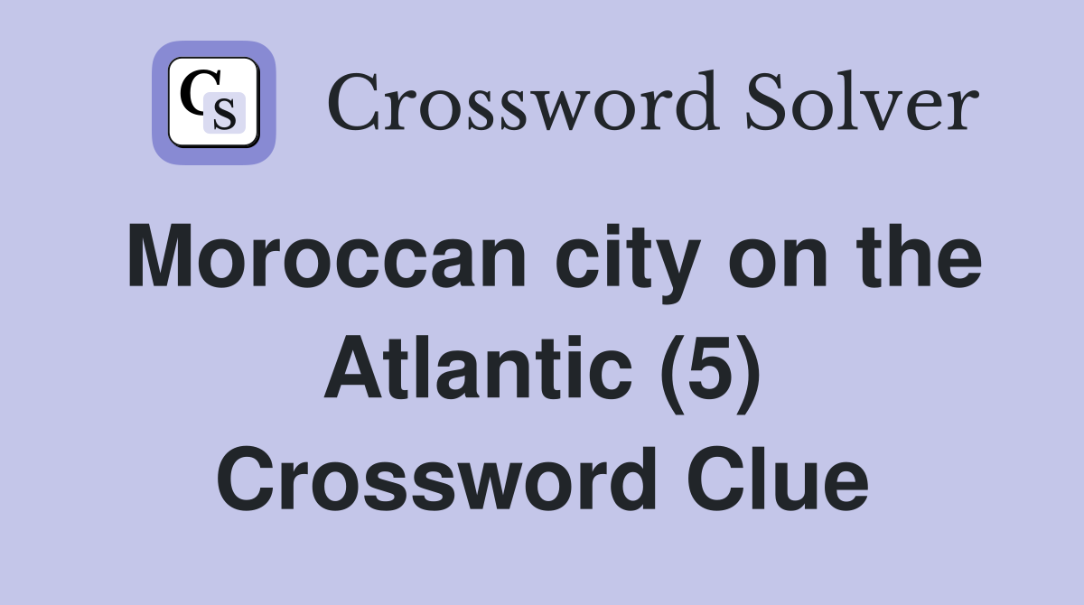 Moroccan city on the Atlantic (5) Crossword Clue