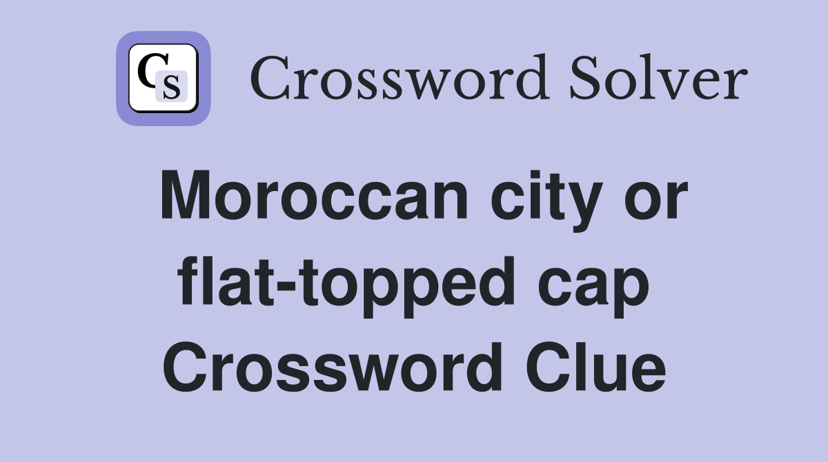 Moroccan city or flat-topped cap Crossword Clue