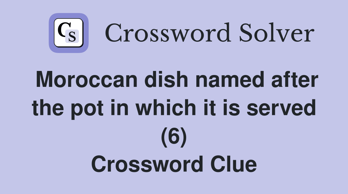 Moroccan dish named after the pot in which it is served (6) Crossword Clue