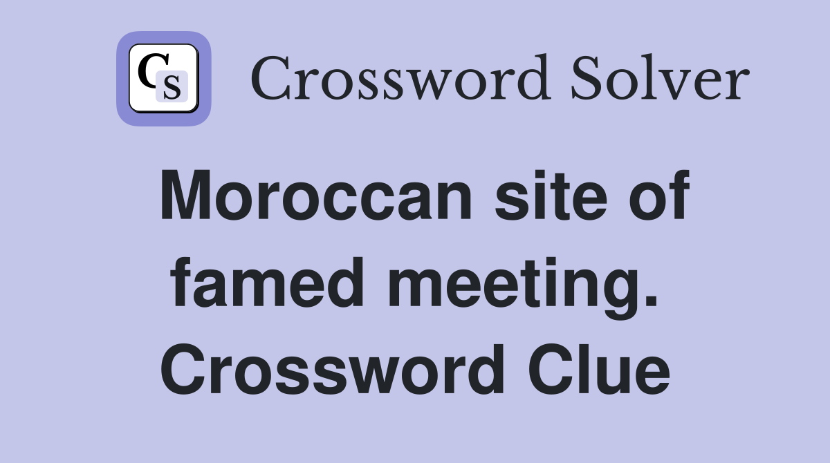 Moroccan site of famed meeting. Crossword Clue
