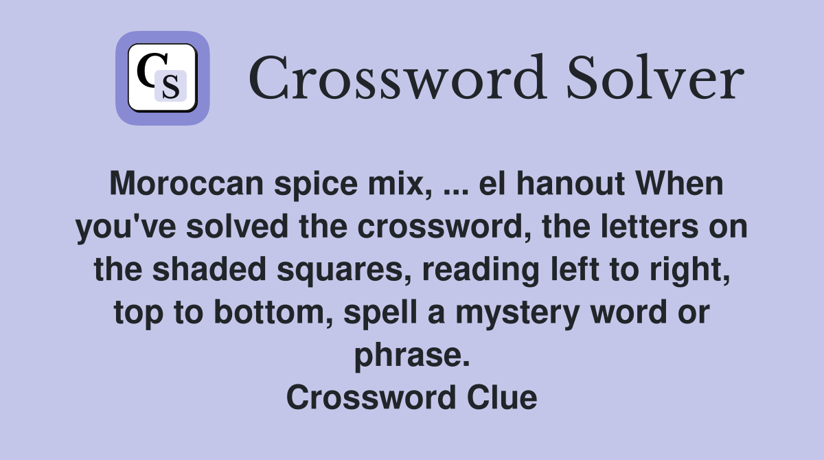 Moroccan spice mix, ... el hanout When you've solved the crossword, the letters on the shaded squares, reading left to right, top to bottom, spell a mystery word or phrase. Crossword Clue