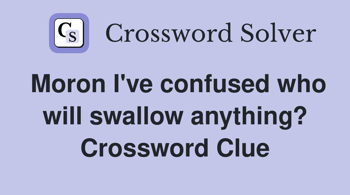 Moron I've confused who will swallow anything? Crossword Clue