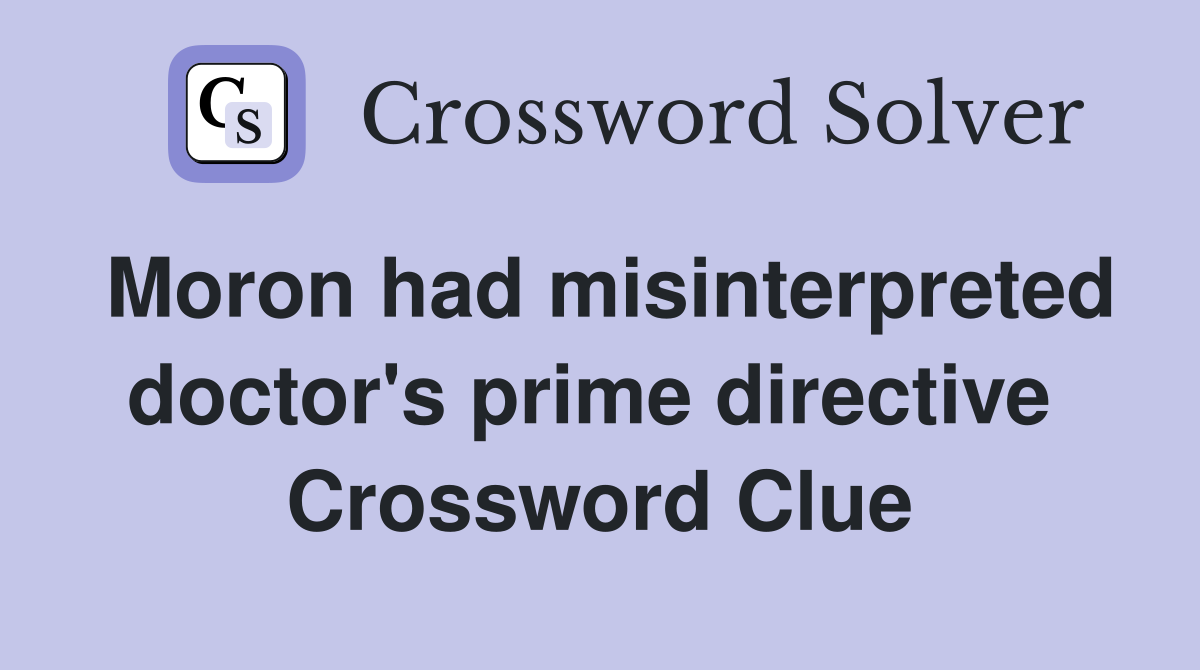Moron had misinterpreted doctor's prime directive  Crossword Clue