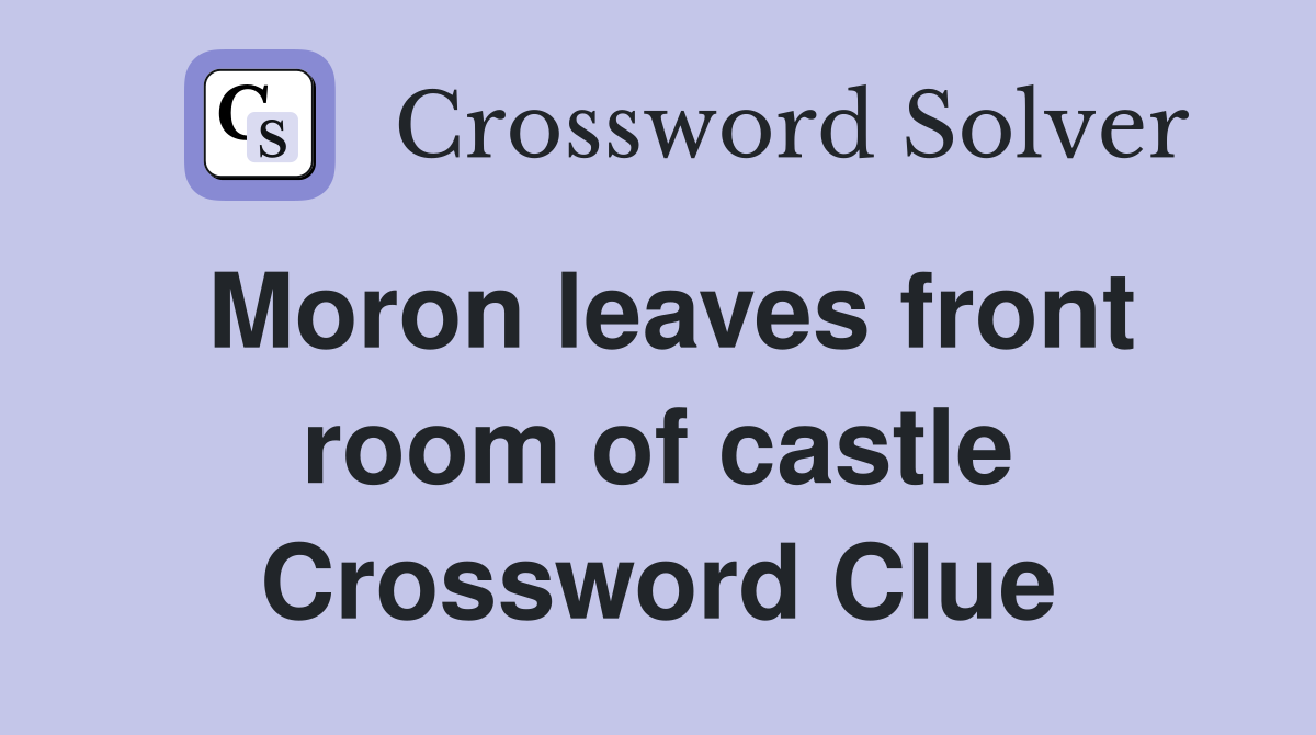 Moron leaves front room of castle Crossword Clue