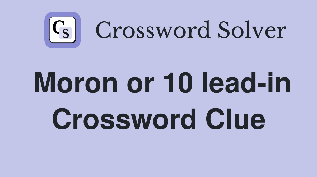 Moron or 10 lead-in Crossword Clue