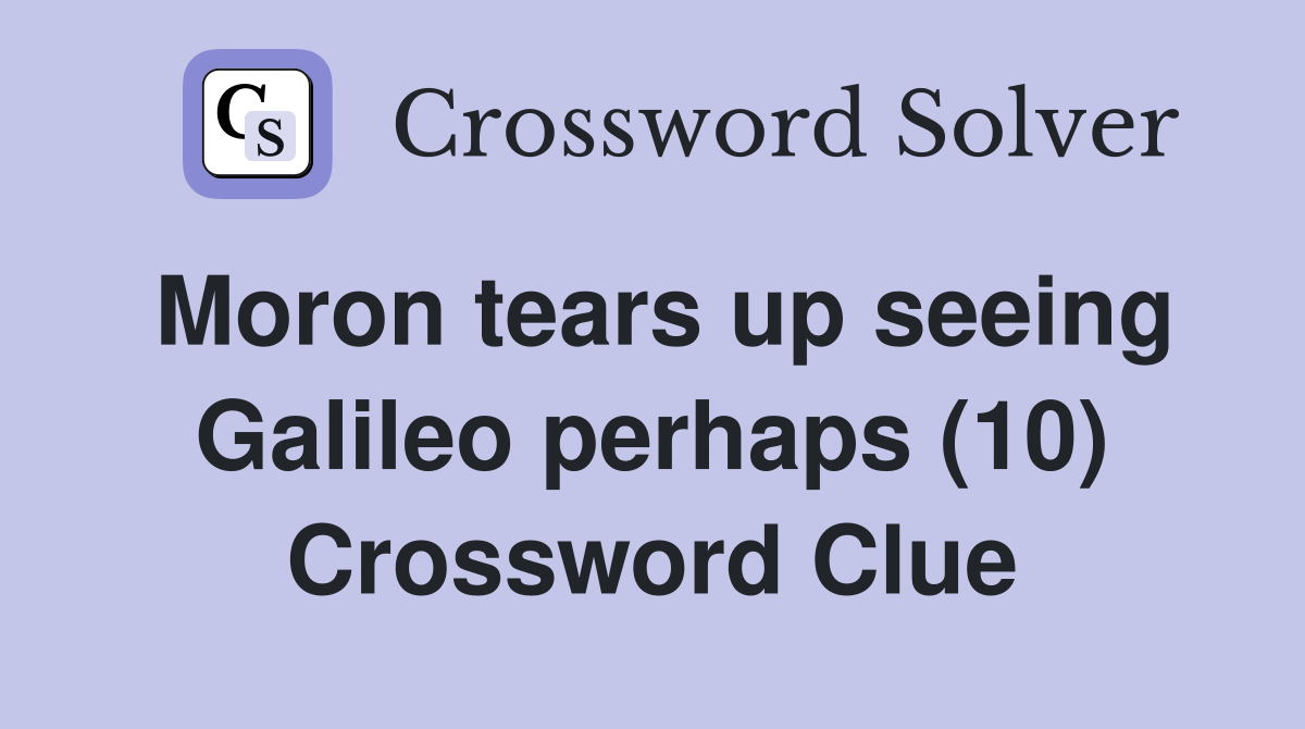 Moron tears up seeing Galileo perhaps (10) Crossword Clue