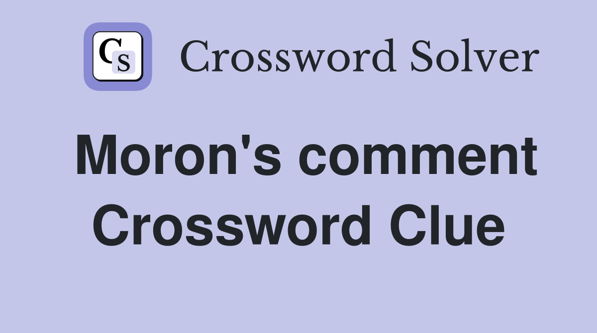 Moron's comment Crossword Clue
