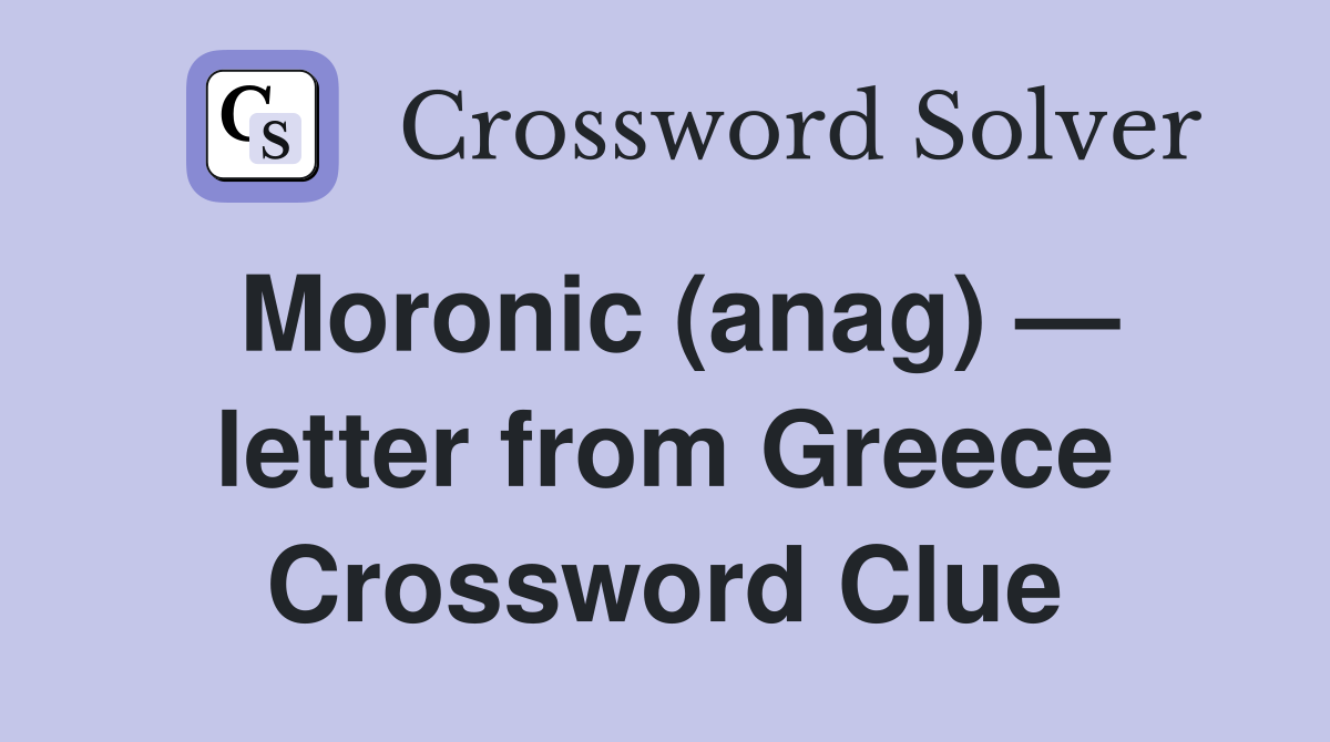 Moronic (anag) — letter from Greece Crossword Clue