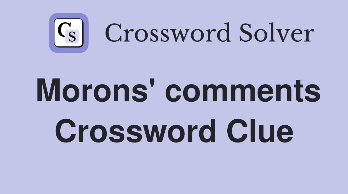 Morons' comments Crossword Clue
