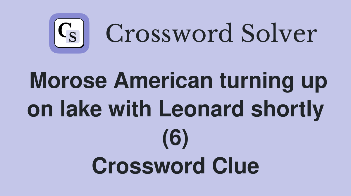 Morose American turning up on lake with Leonard shortly (6) Crossword Clue