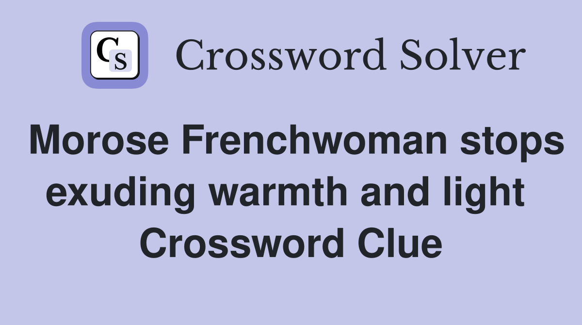 Morose Frenchwoman stops exuding warmth and light  Crossword Clue