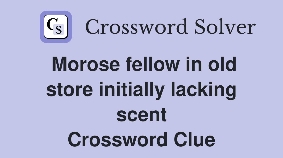 Morose fellow in old store initially lacking scent Crossword Clue